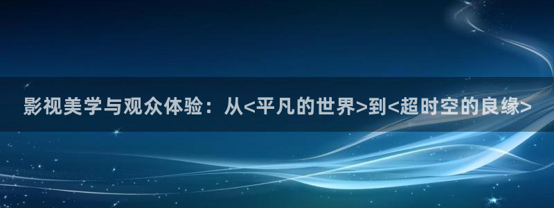 九七电影在线：影视美学与观众体验：从<平凡的世界>到<超时空的良缘>