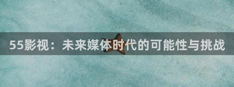 九七影院支持：55影视：未来媒体时代的可能性与挑战