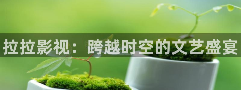 九七电影手机版在线看：拉拉影视：跨越时空的文艺盛宴