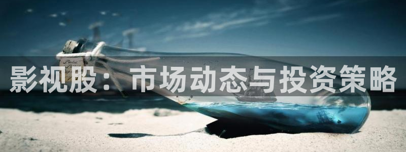 九七影院支持微信：影视股：市场动态与投资策略