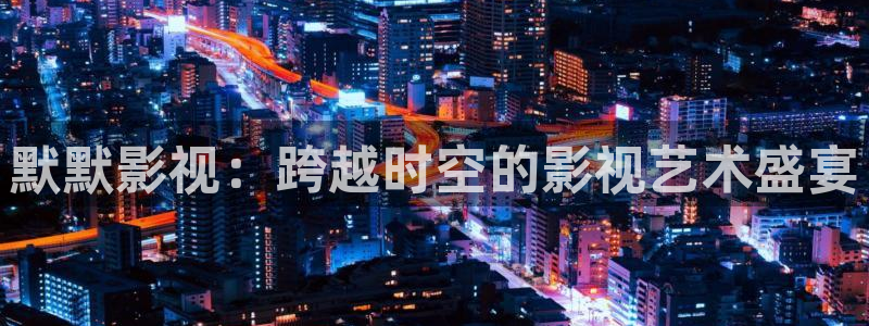 九七五电影：默默影视：跨越时空的影视艺术盛宴
